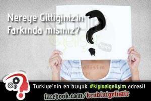 nereye gittiginizin farkinda misiniz